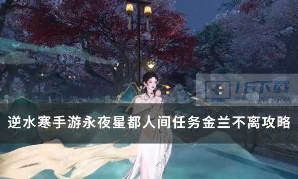 《逆水寒手游》永夜星都人间任务金兰不离攻略