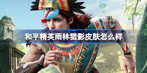 和平精英雨林猎影怎么样