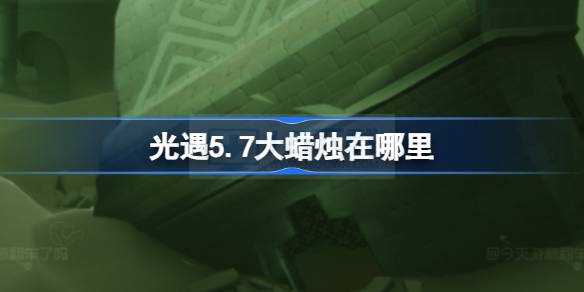 光遇5.7大蜡烛在哪里里