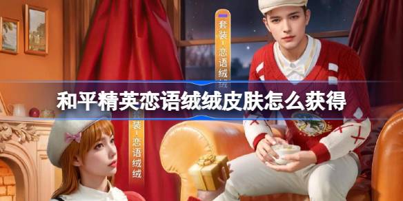 和平精英恋语绒绒皮肤怎么获得