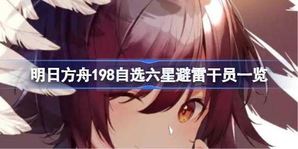 明日方舟198自选六星避雷干员概览