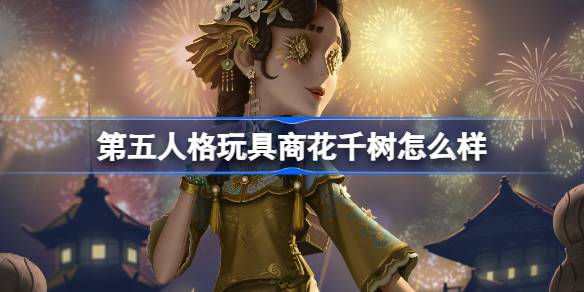 第五人格玩具商花千树怎么样