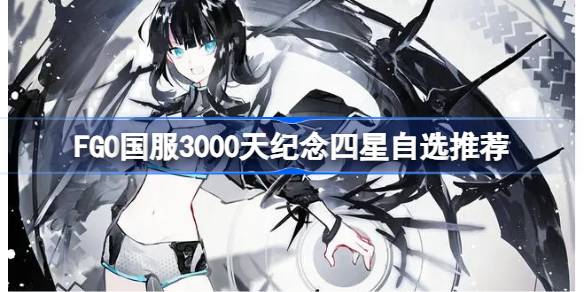 FGO国服3000天纪念四星该怎么选择