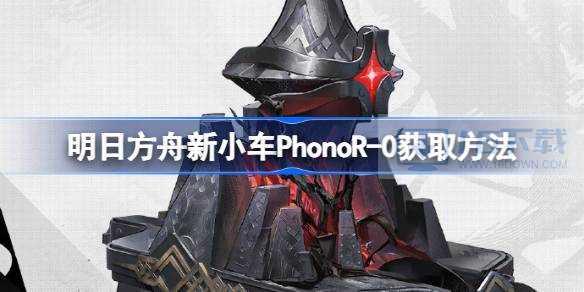 明日方舟新小车PhonoR-0掉落办法