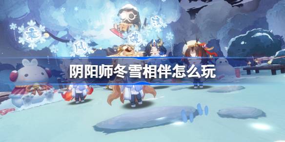 阴阳师冬雪相伴怎么玩